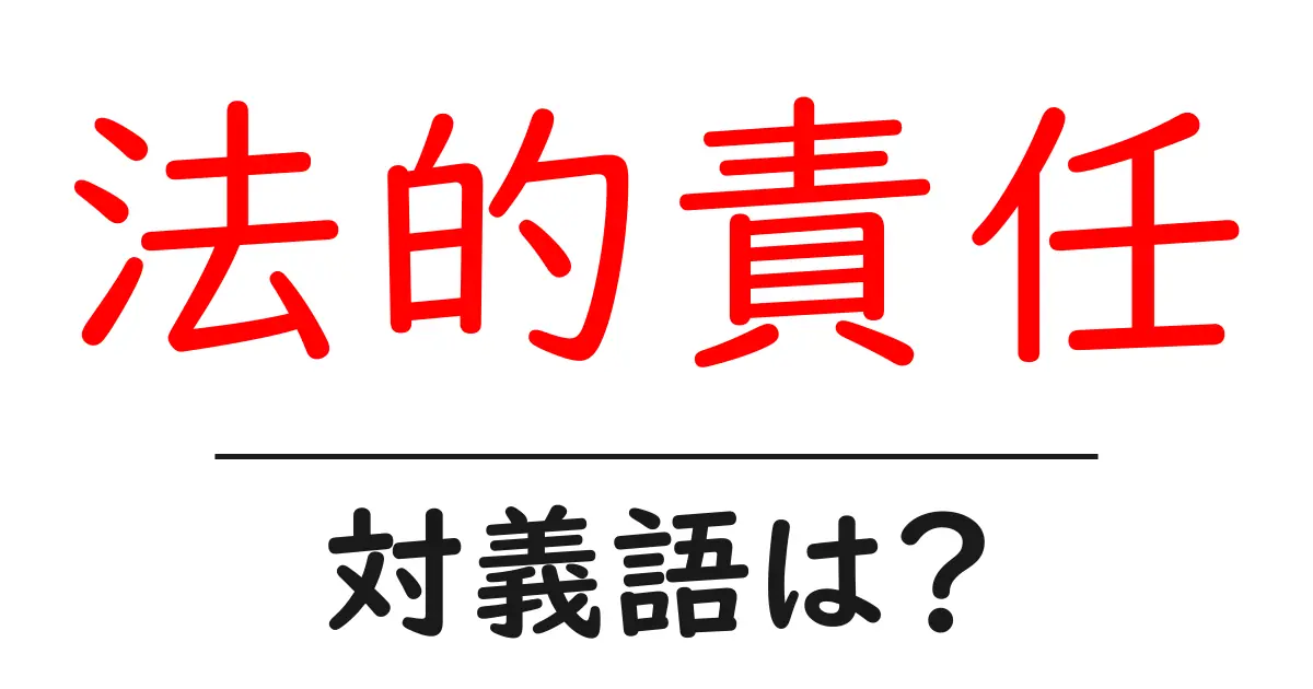 法的責任の対義語・反対語を使用例を交えて分かりやすく解説！