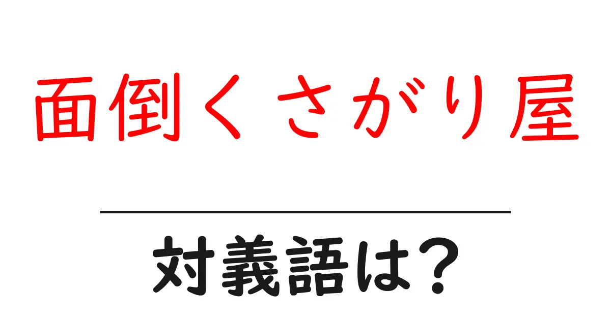 面倒くさがり屋の対義語・反対語を使用例を交えて分かりやすく解説!