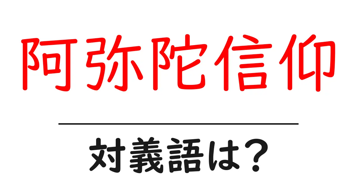 阿弥陀信仰の対義語・反対語を使用例を交えて分かりやすく解説!