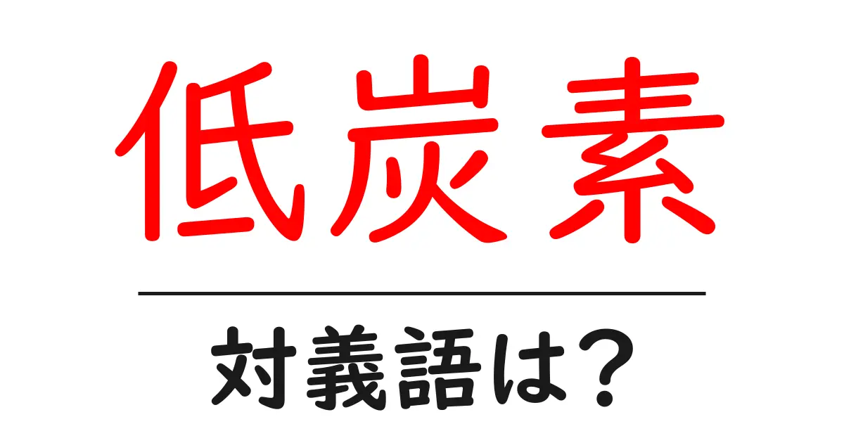 低炭素の対義語・反対語を使用例を交えて分かりやすく解説!