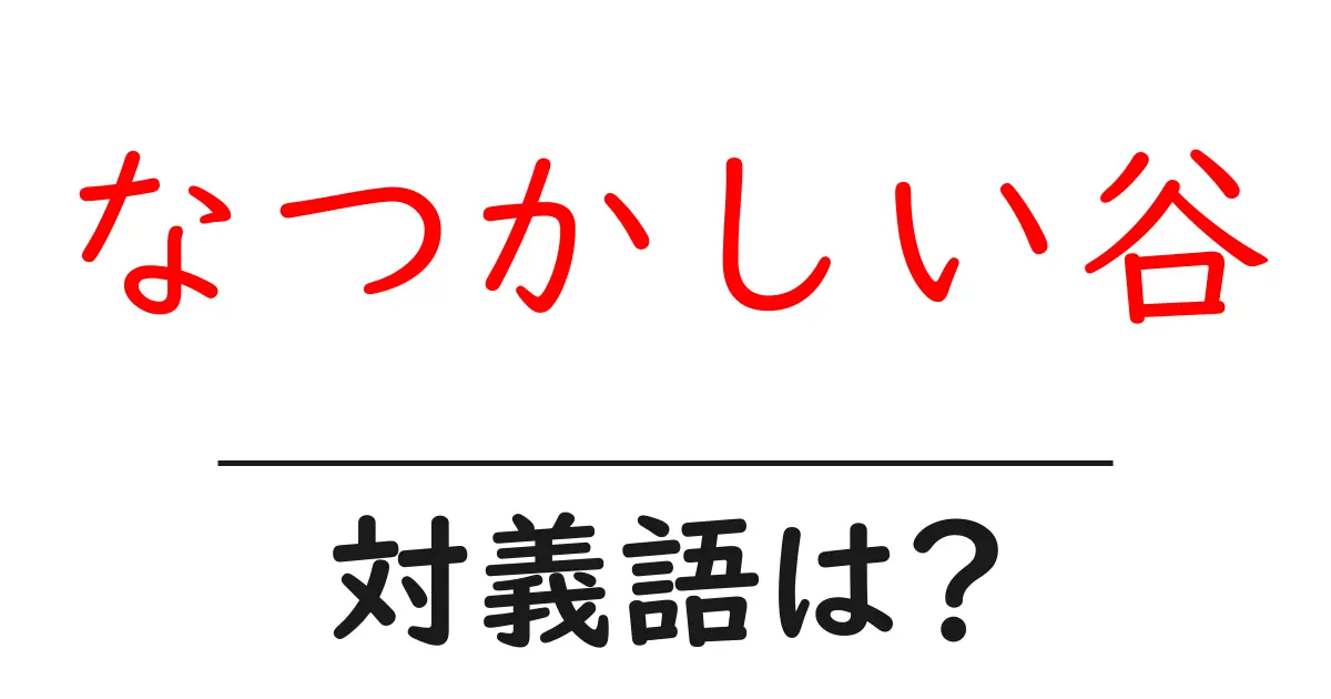 なつかしい谷の対義語・反対語を使用例を交えて分かりやすく解説!