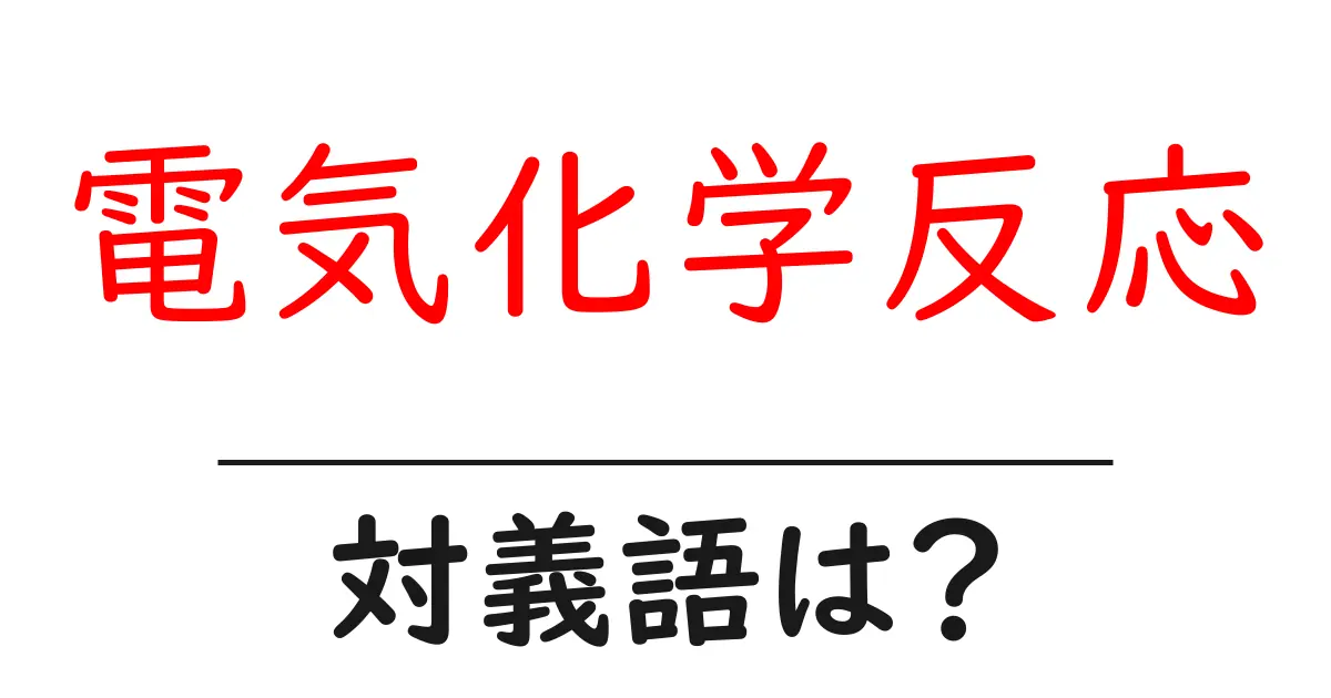 電気化学反応の対義語・反対語を使用例を交えて分かりやすく解説!