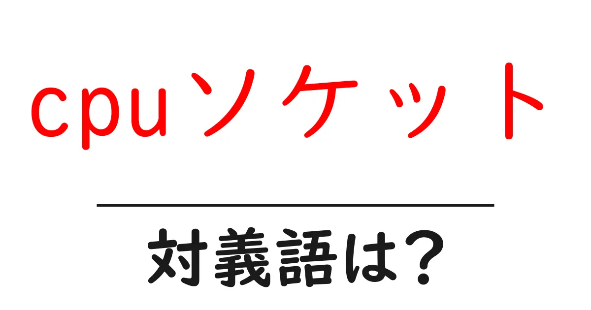 cpuソケットの対義語・反対語を使用例を交えて分かりやすく解説!
