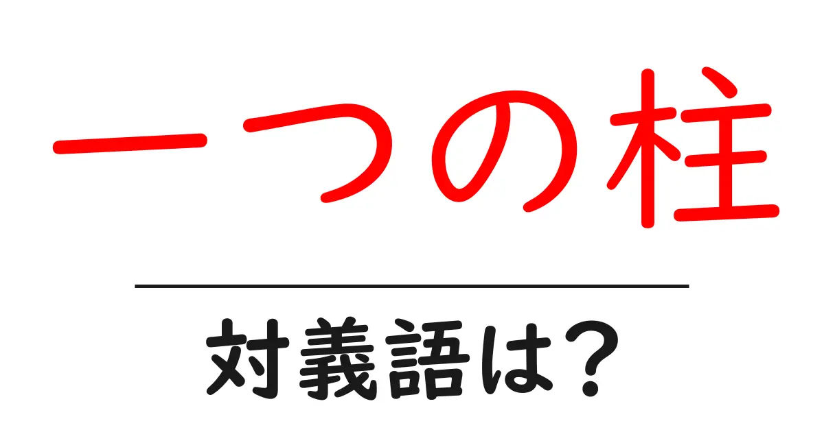 一つの柱の対義語・反対語を使用例を交えて分かりやすく解説!
