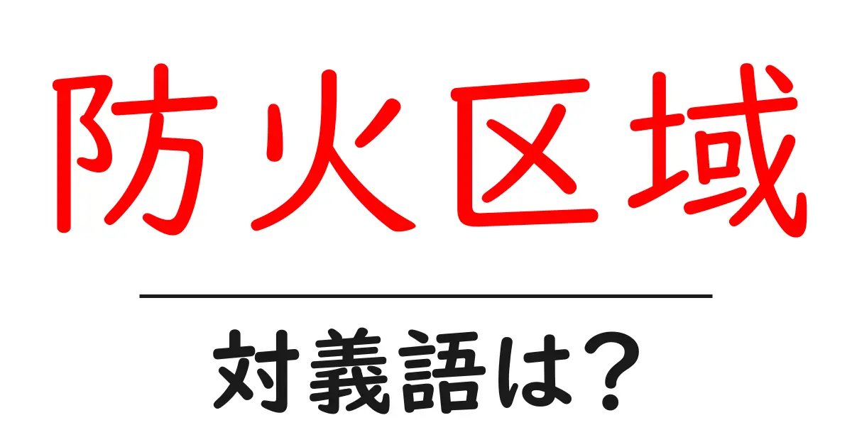 防火区域の対義語・反対語を使用例を交えて分かりやすく解説!
