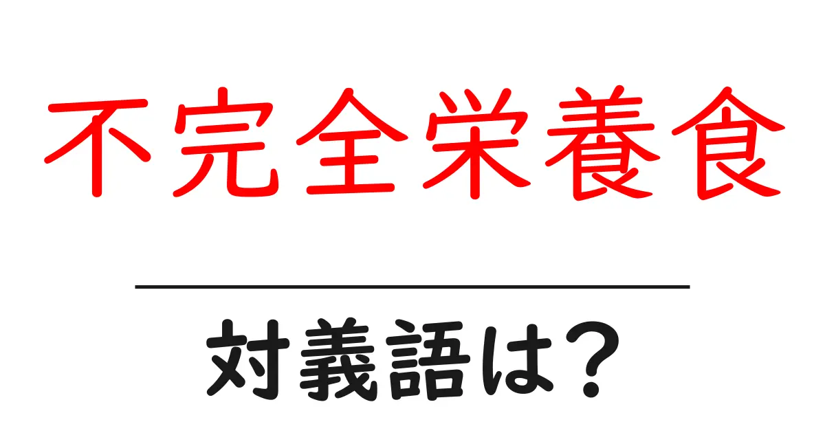 不完全栄養食の対義語・反対語を使用例を交えて分かりやすく解説!