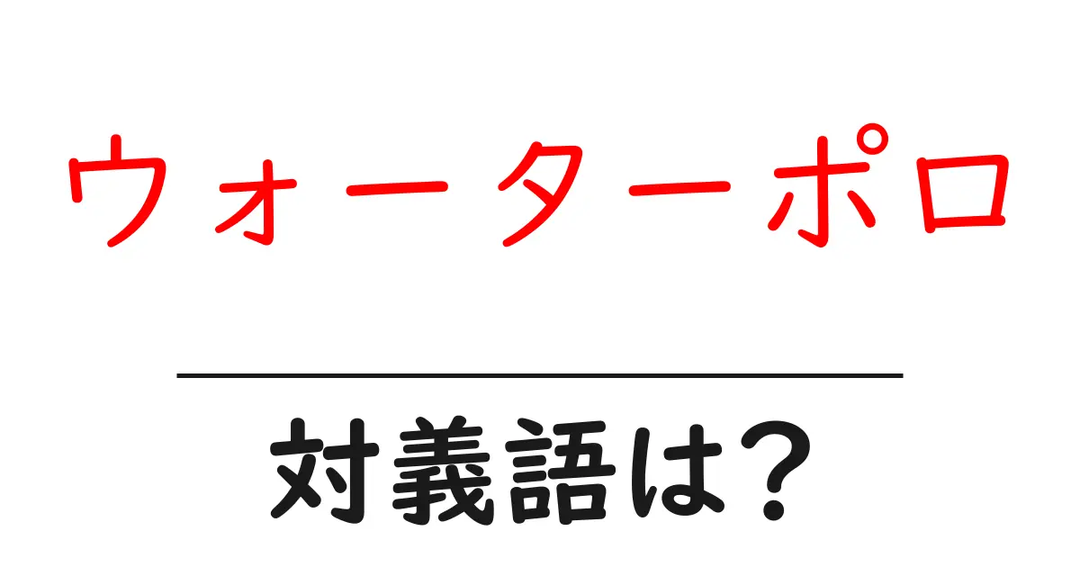 ウォーターポロの対義語・反対語を使用例を交えて分かりやすく解説!