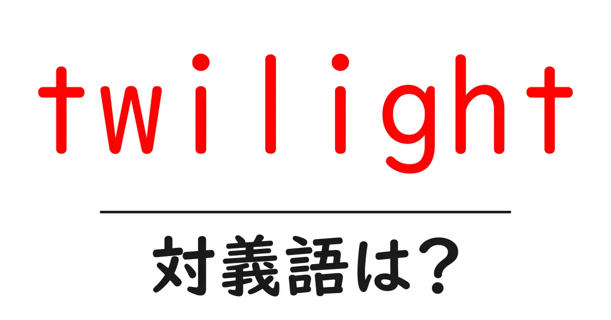 twilightの対義語・反対語を使用例を交えて分かりやすく解説!