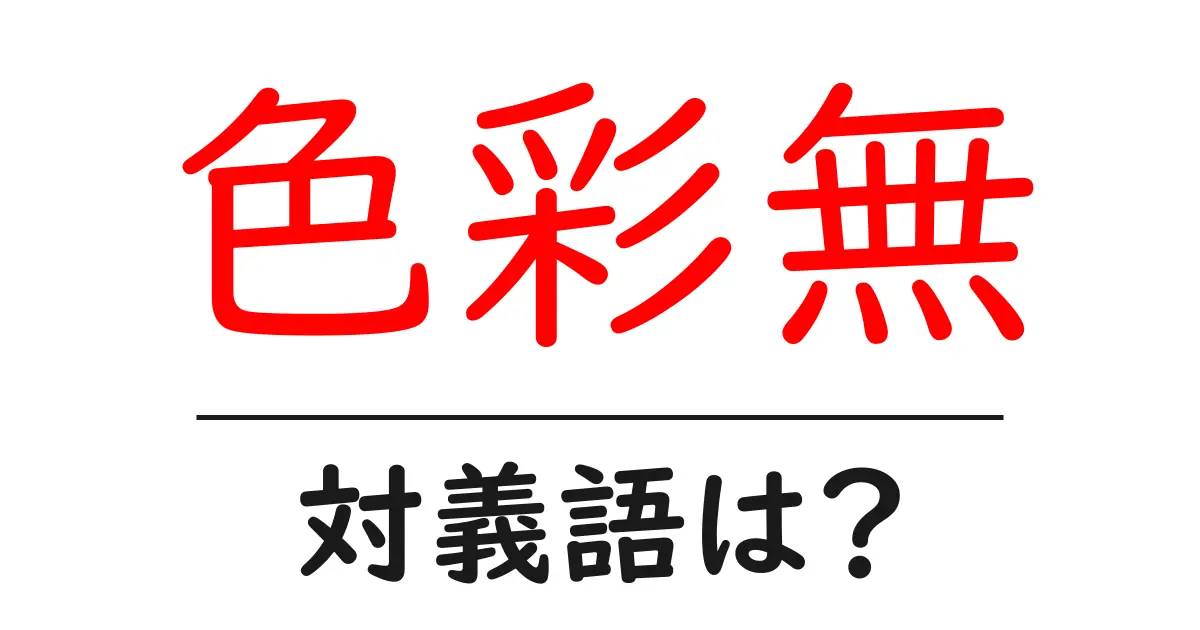 色彩無の対義語・反対語を使用例を交えて分かりやすく解説!