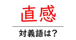 直感の対義語・反対語を使用例を交えて分かりやすく解説！