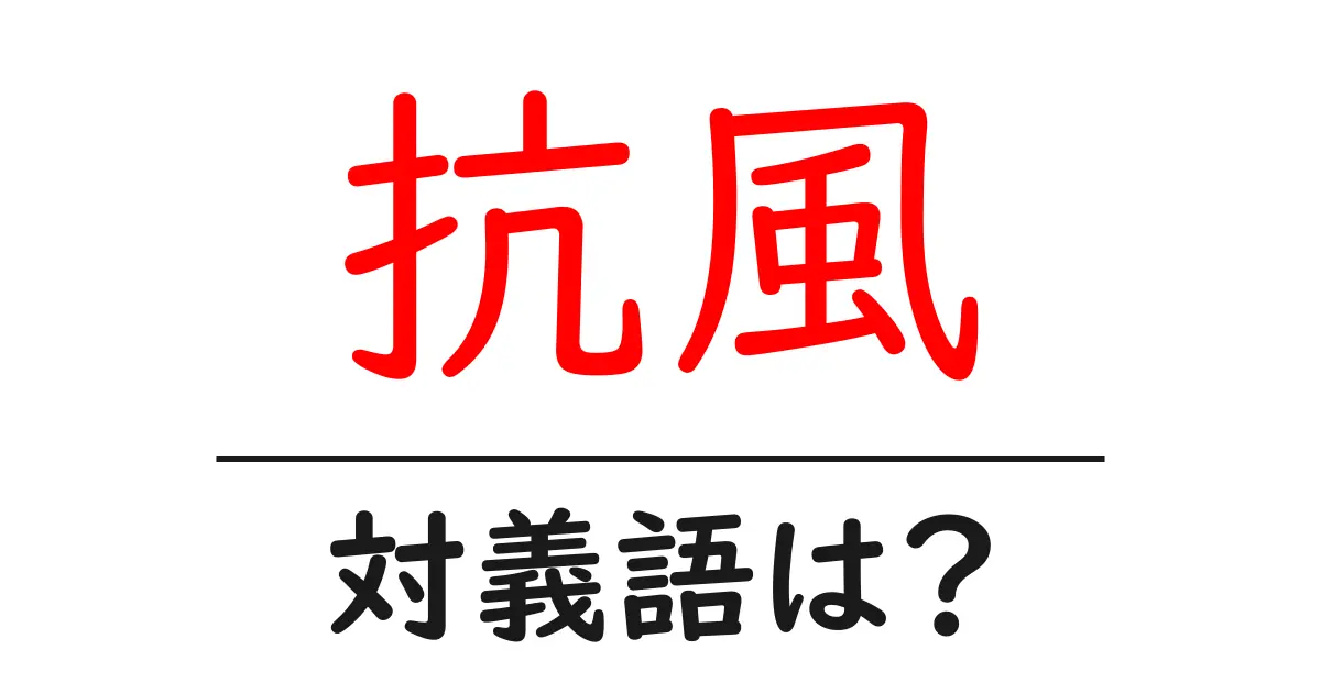 抗風の対義語・反対語を使用例を交えて分かりやすく解説!