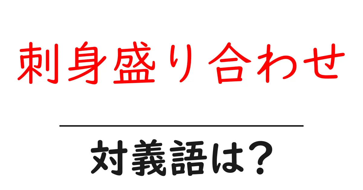 刺身盛り合わせの対義語・反対語を使用例を交えて分かりやすく解説!