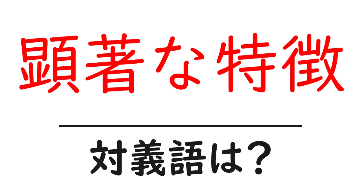 顕著な特徴の対義語・反対語を使用例を交えて分かりやすく解説!