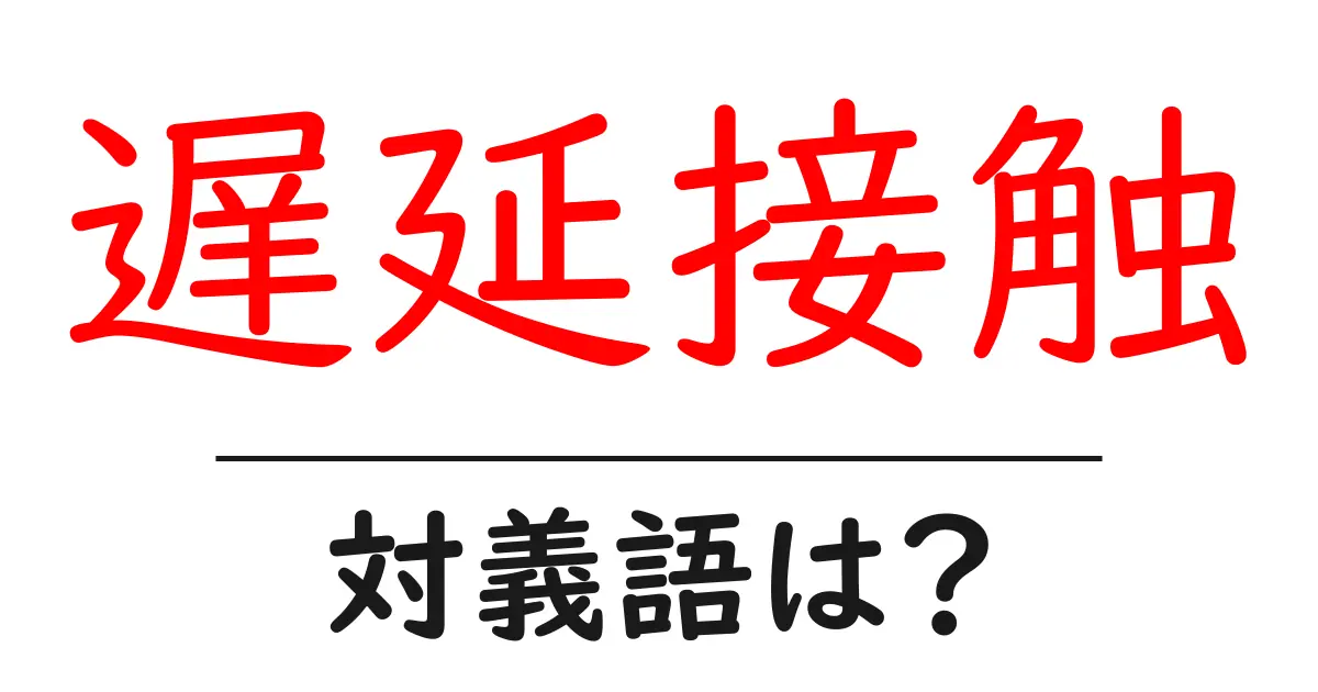 遅延接触の対義語・反対語を使用例を交えて分かりやすく解説!
