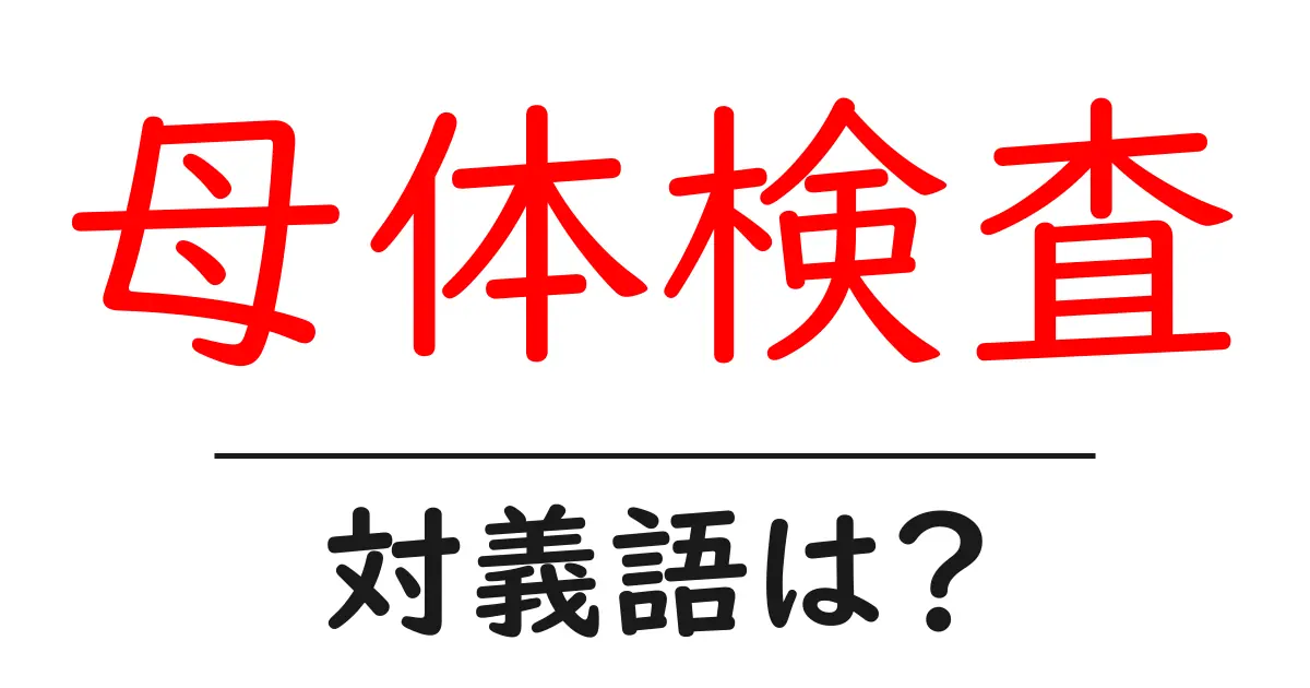 母体検査の対義語・反対語を使用例を交えて分かりやすく解説!
