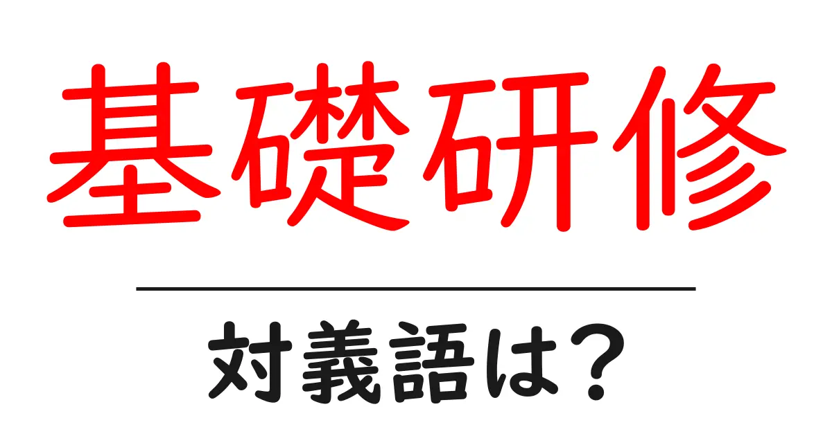 基礎研修の対義語・反対語を使用例を交えて分かりやすく解説!