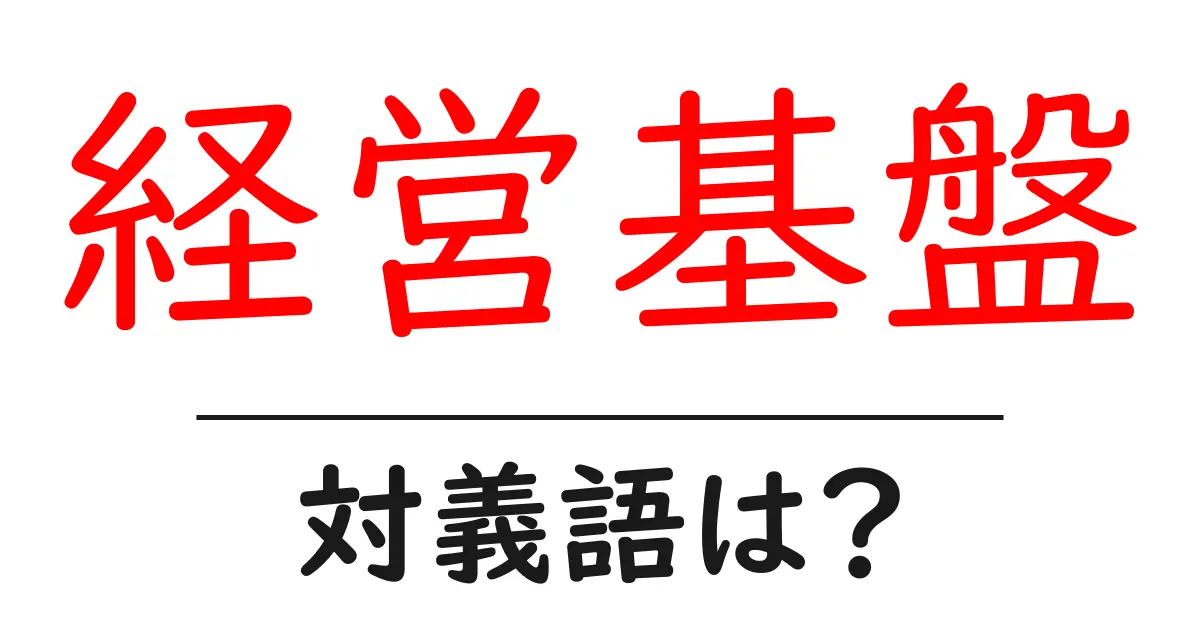経営基盤の対義語・反対語を使用例を交えて分かりやすく解説!
