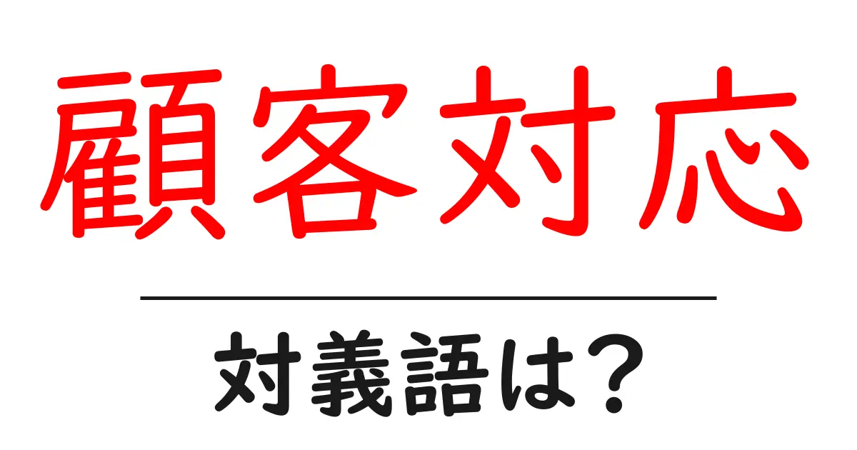 顧客対応の対義語・反対語を使用例を交えて分かりやすく解説!