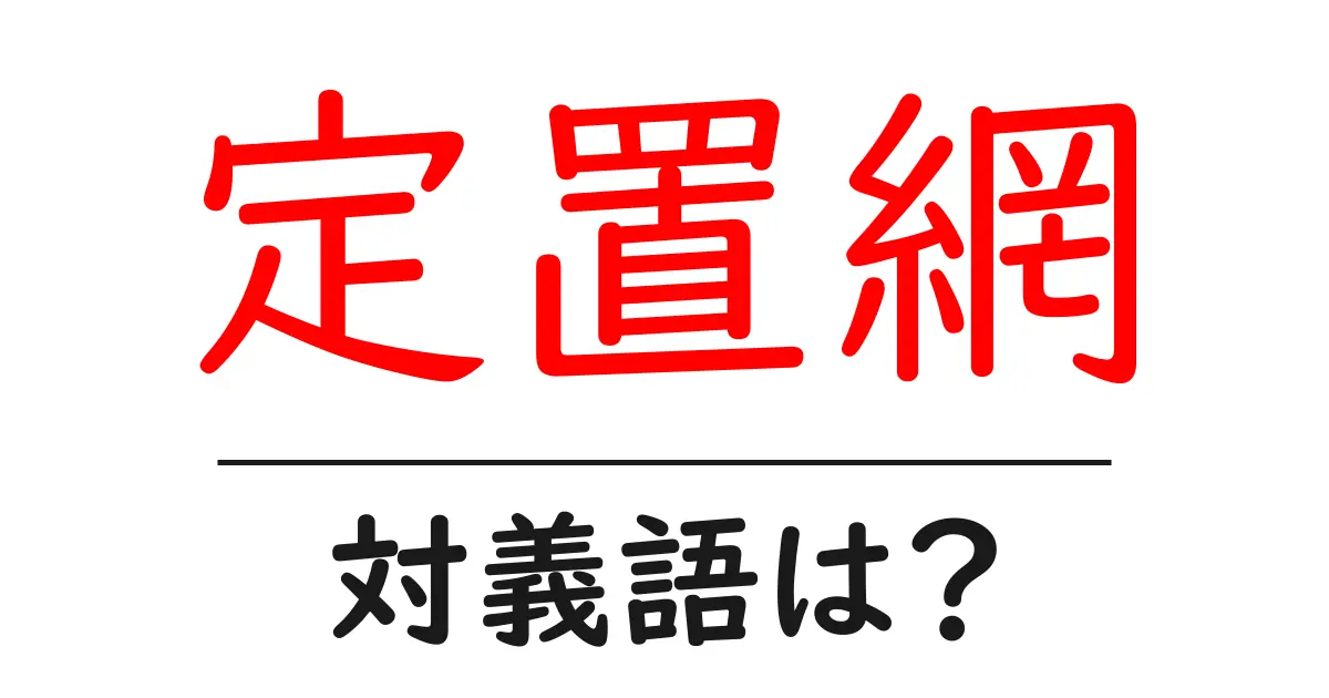 定置網の対義語・反対語を使用例を交えて分かりやすく解説!