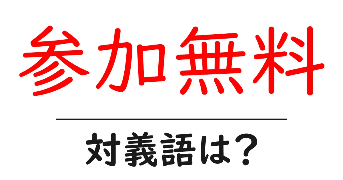 参加無料の対義語・反対語を使用例を交えて分かりやすく解説!