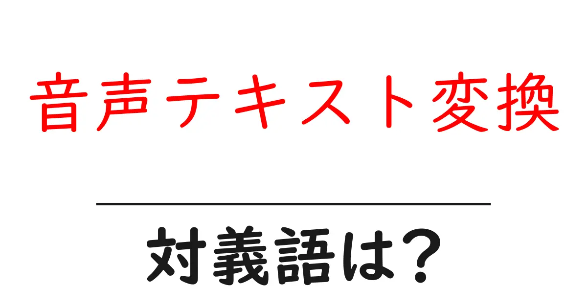 音声テキスト変換の対義語・反対語を使用例を交えて分かりやすく解説!