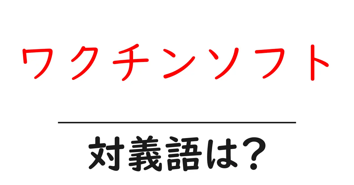 ワクチンソフトの対義語・反対語を使用例を交えて分かりやすく解説！