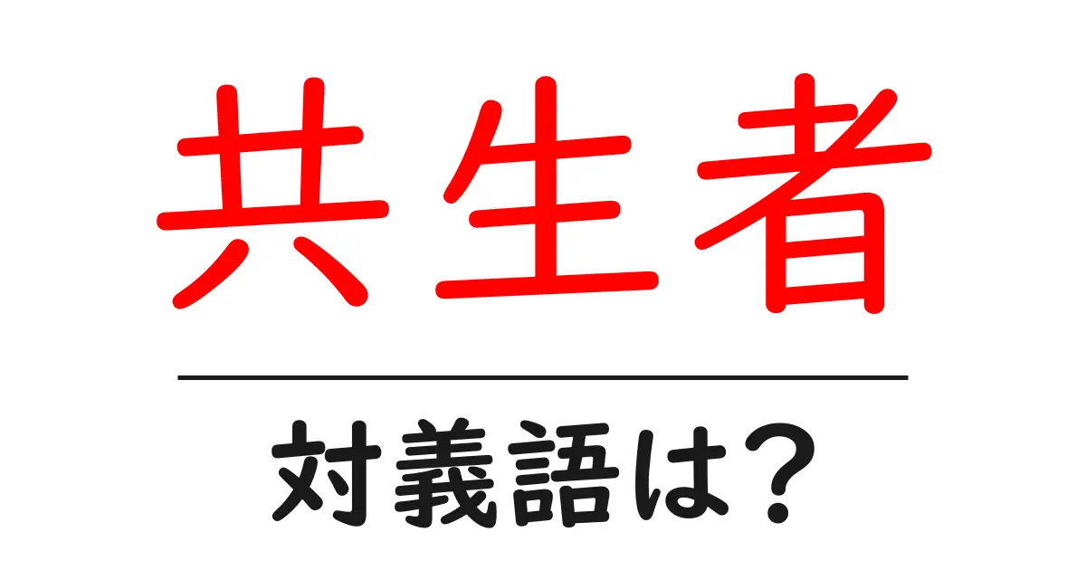 共生者の対義語・反対語を使用例を交えて分かりやすく解説!