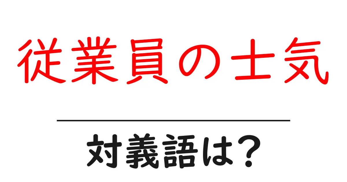 従業員の士気の対義語・反対語を使用例を交えて分かりやすく解説!