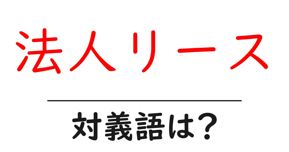 法人リースの対義語・反対語を使用例を交えて分かりやすく解説!
