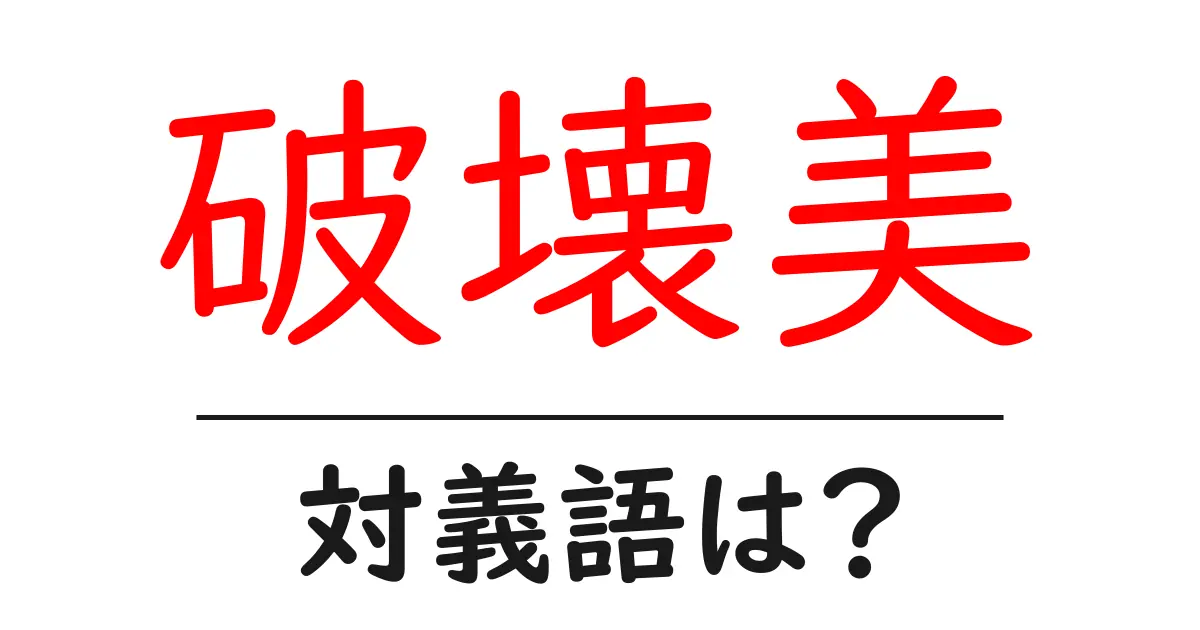 破壊美の対義語・反対語を使用例を交えて分かりやすく解説!