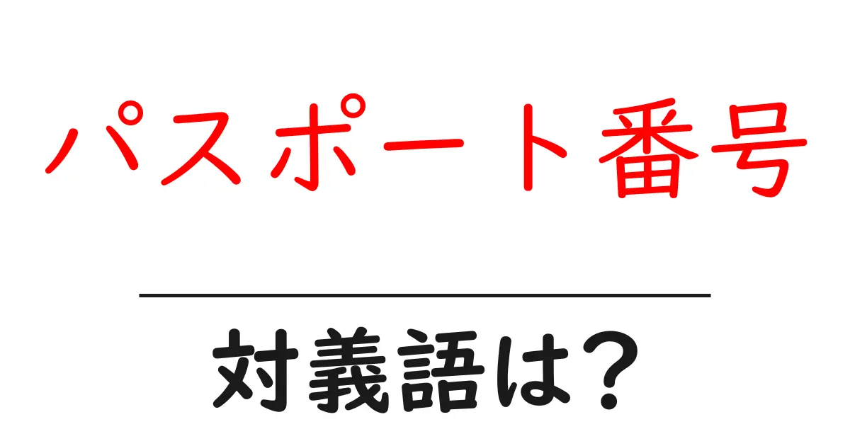 パスポート番号の対義語・反対語を使用例を交えて分かりやすく解説!