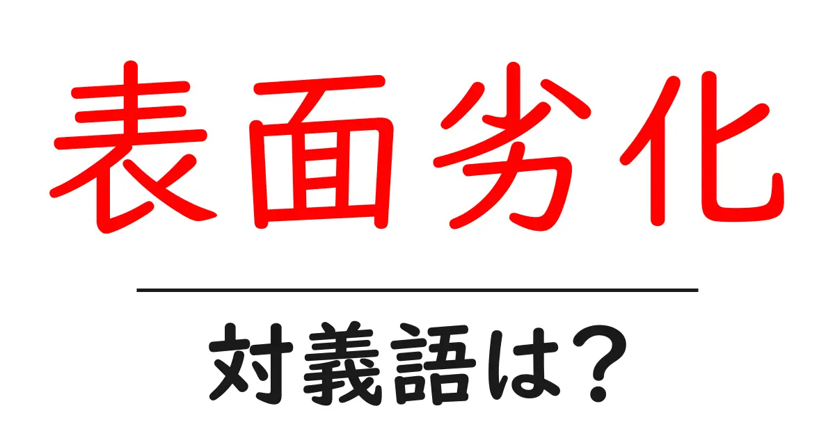表面劣化の対義語・反対語を使用例を交えて分かりやすく解説!