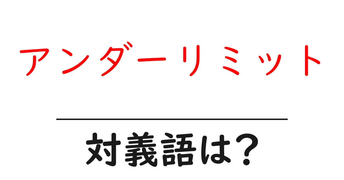 アンダーリミットの対義語・反対語を使用例を交えて分かりやすく解説！