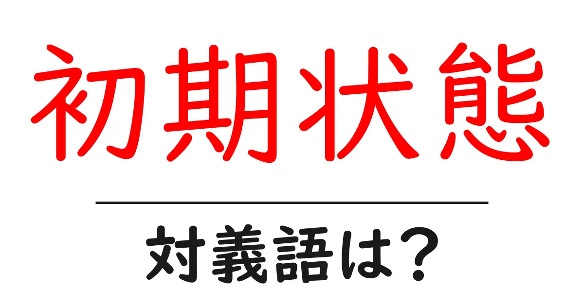 初期状態の対義語・反対語を使用例を交えて分かりやすく解説!