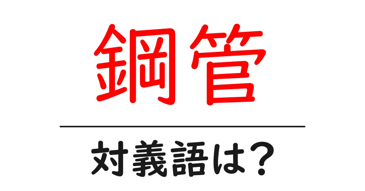 鋼管の対義語・反対語を使用例を交えて分かりやすく解説!