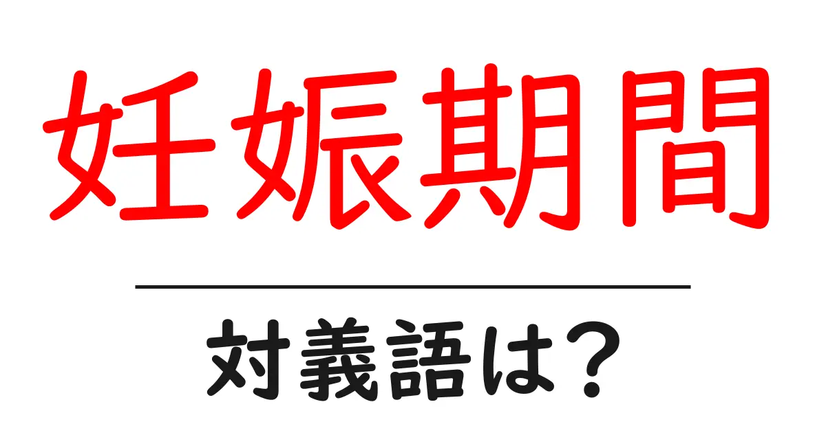 妊娠期間の対義語・反対語を使用例を交えて分かりやすく解説！