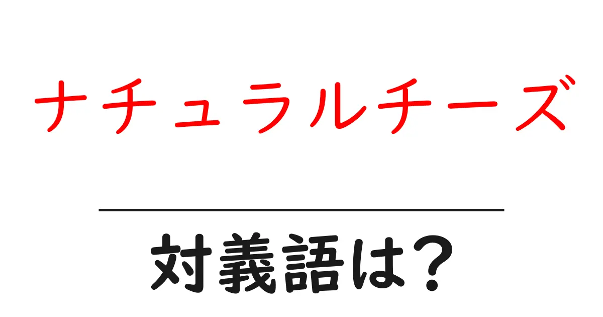 ナチュラルチーズの対義語・反対語を使用例を交えて分かりやすく解説!