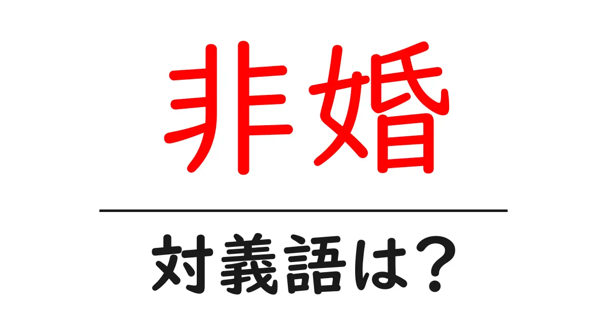 非婚の対義語・反対語を使用例を交えて分かりやすく解説!