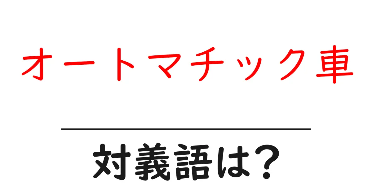 オートマチック車の対義語・反対語を使用例を交えて分かりやすく解説！
