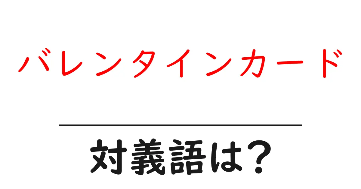 バレンタインカードの対義語・反対語を使用例を交えて分かりやすく解説！