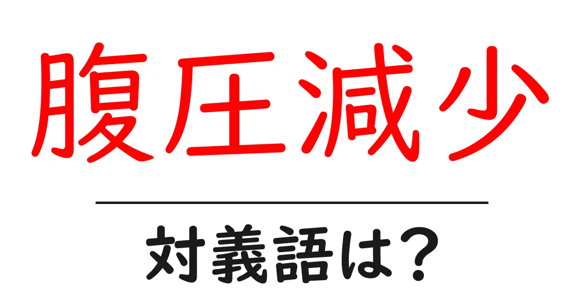 腹圧減少の対義語・反対語を使用例を交えて分かりやすく解説!