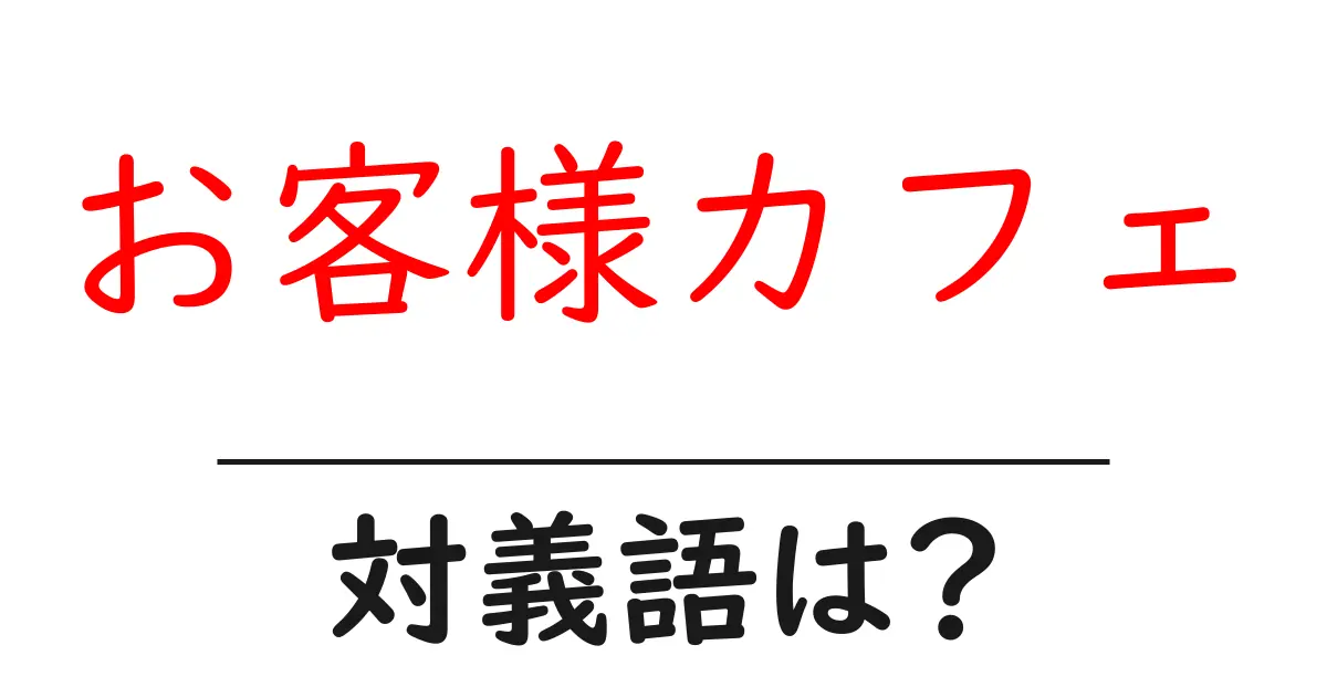 お客様カフェの対義語・反対語を使用例を交えて分かりやすく解説！