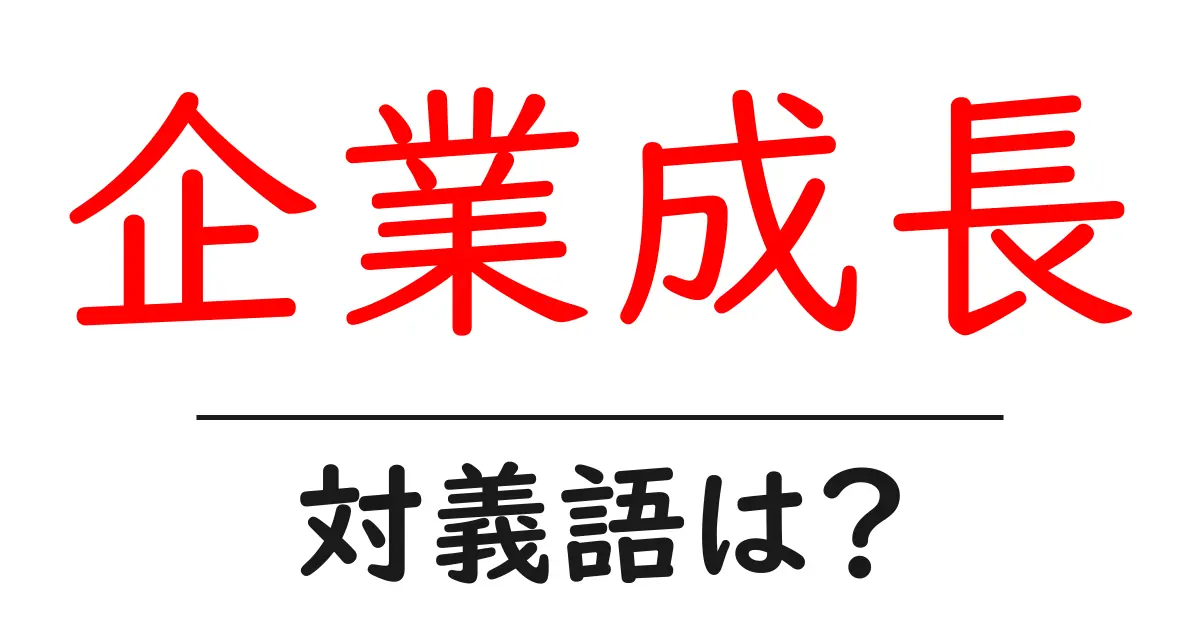 企業成長の対義語・反対語を使用例を交えて分かりやすく解説!