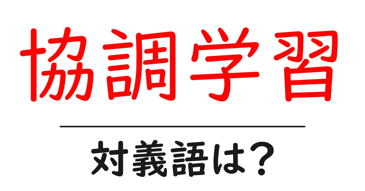 協調学習の対義語・反対語を使用例を交えて分かりやすく解説!