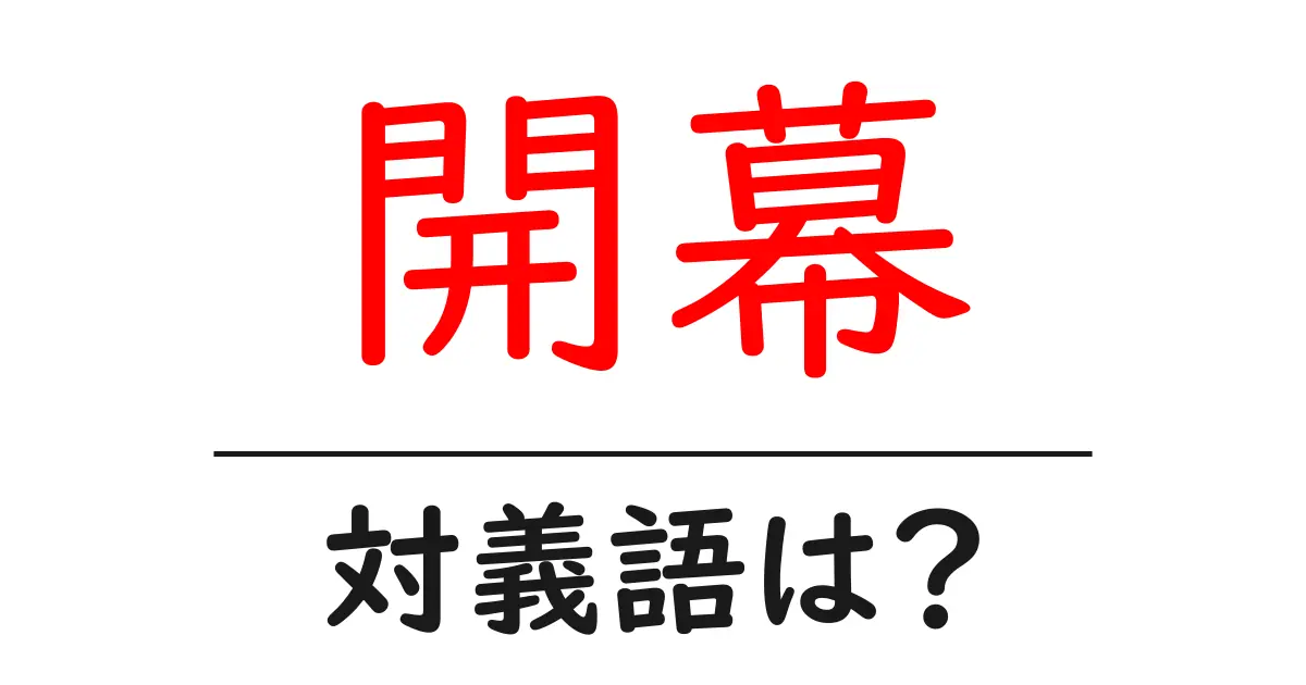 開幕の対義語・反対語を使用例を交えて分かりやすく解説!