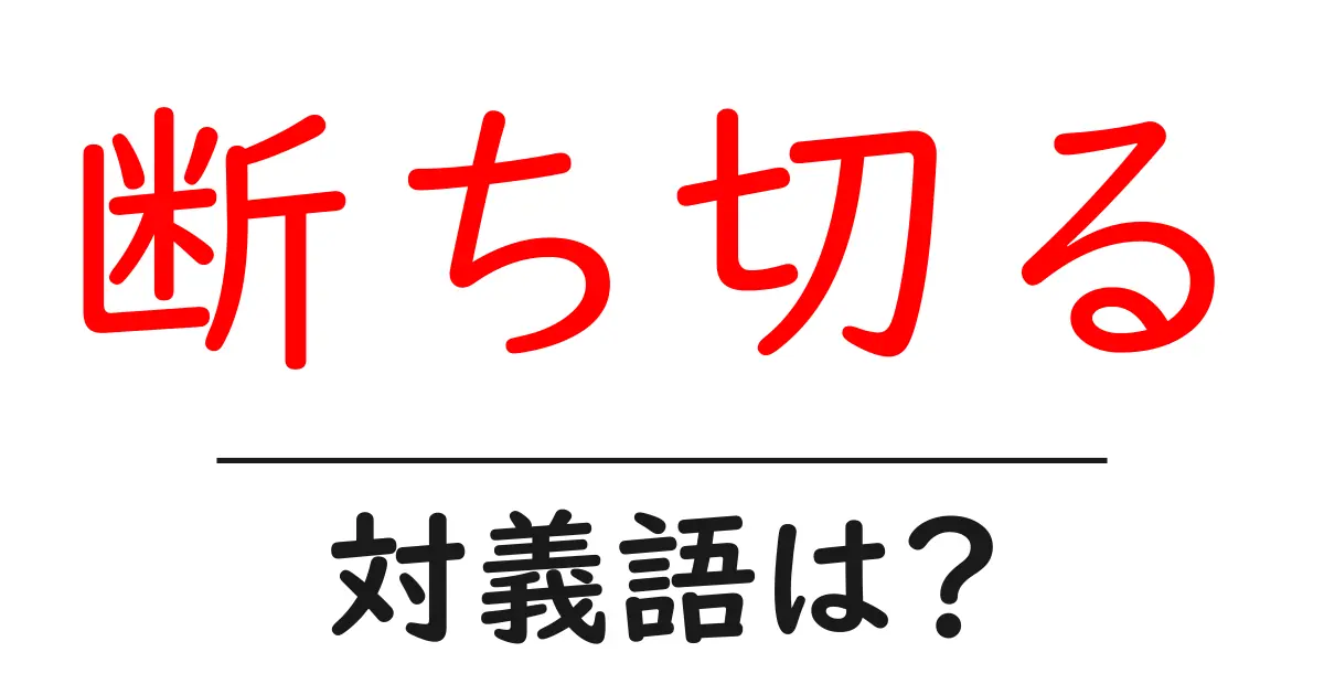 断ち切るの対義語・反対語を使用例を交えて分かりやすく解説!