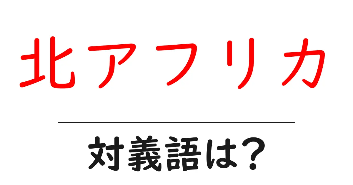 北アフリカの対義語・反対語を使用例を交えて分かりやすく解説!