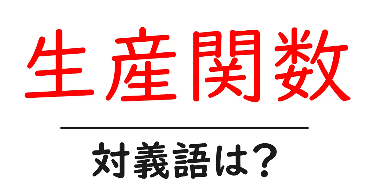 生産関数の対義語・反対語を使用例を交えて分かりやすく解説!
