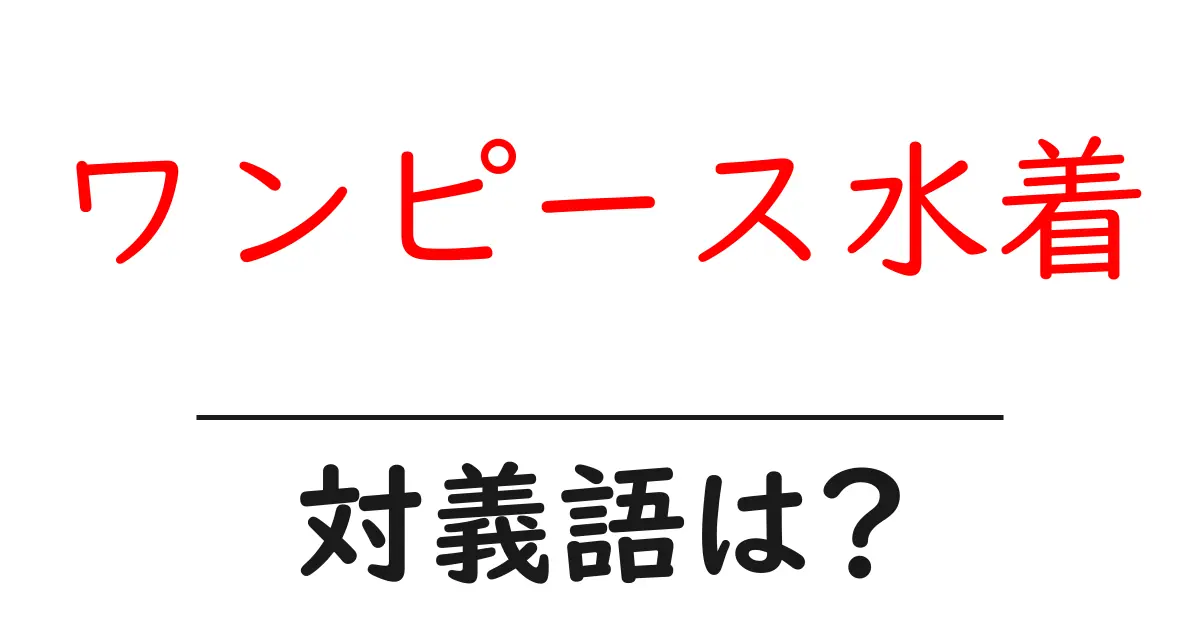 ワンピース水着の対義語・反対語を使用例を交えて分かりやすく解説!