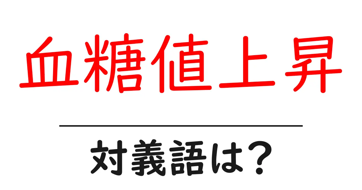 血糖値上昇の対義語・反対語を使用例を交えて分かりやすく解説!